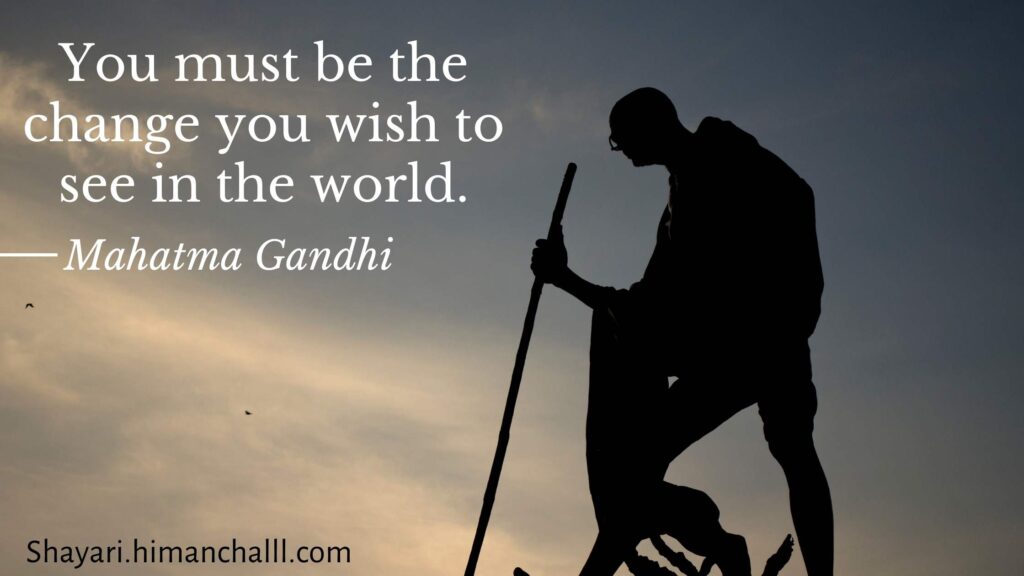You must be the change you wish to see in the world. -Mahatma Gandhi quotes