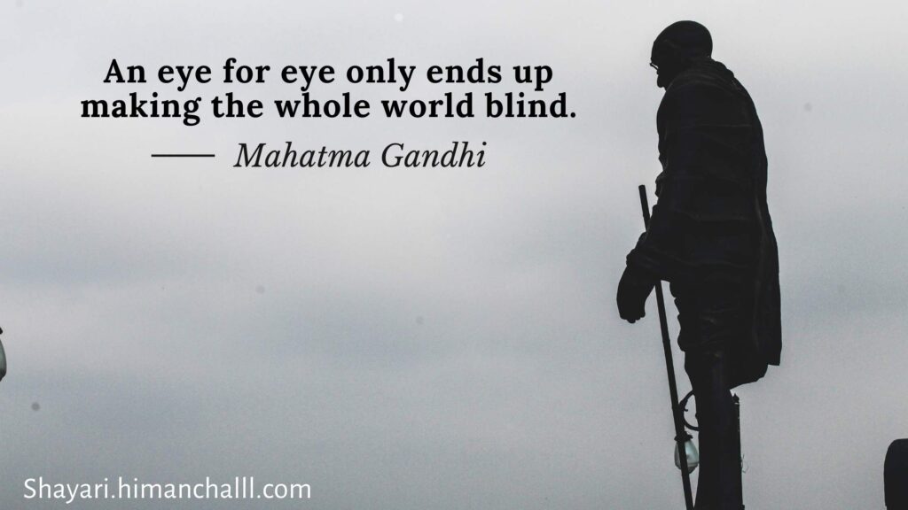 An eye for eye only ends up making the whole world blind. -Mahatma Gandhi Quotes