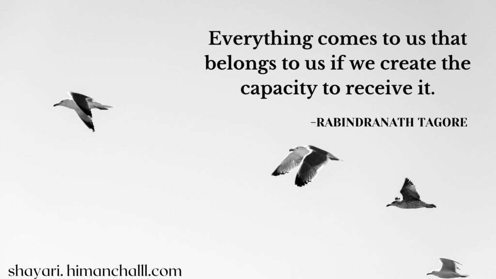 Everything comes to us that belongs to us if we create the capacity to receive it. - rabindranath tagore quotes
